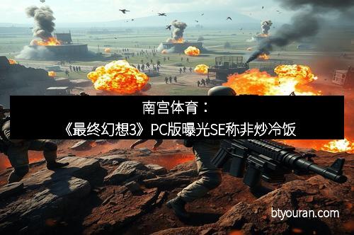 南宫体育：《最终幻想3》PC版曝光SE称非炒冷饭