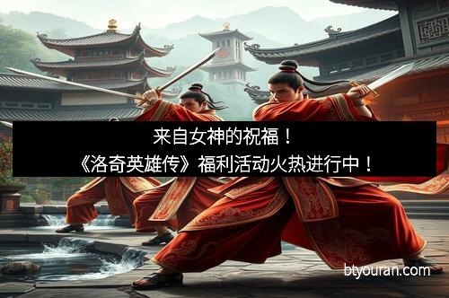 来自女神的祝福！《洛奇英雄传》福利活动火热进行中！
