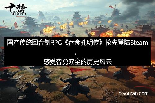 国产传统回合制RPG《吞食孔明传》抢先登陆Steam，感受智勇双全的历史风云